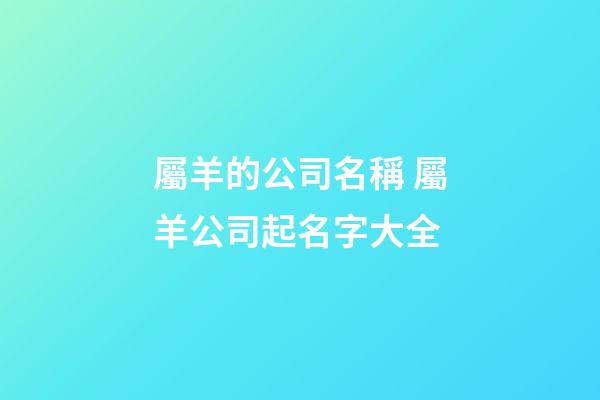屬羊的公司名稱 屬羊公司起名字大全-第1張-公司起名-玄機(jī)派